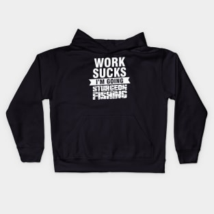 Work Sucks I am Going Sturgeon Fishing Kids Hoodie